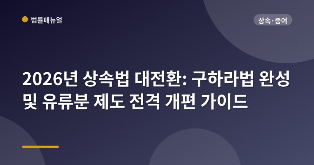 2026년 상속법 대전환: 구하라법 완성 및 유류분 제도 전격 개편 가이드